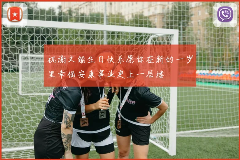 祝谢文能生日快乐愿你在新的一岁里幸福安康事业更上一层楼