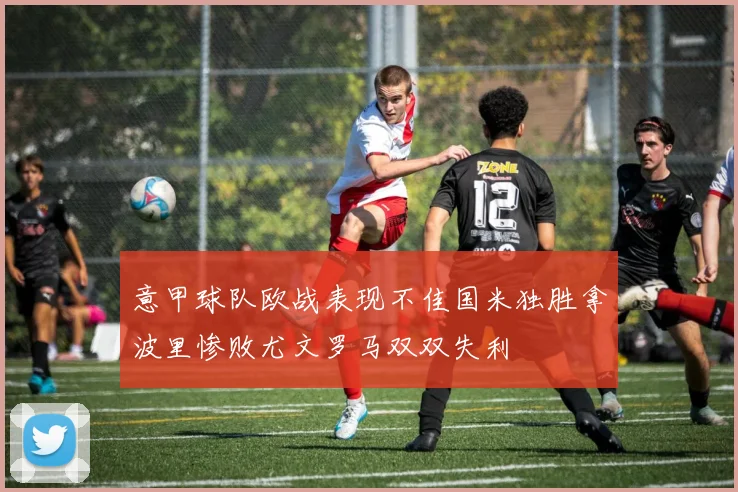 意甲球队欧战表现不佳国米独胜拿波里惨败尤文罗马双双失利