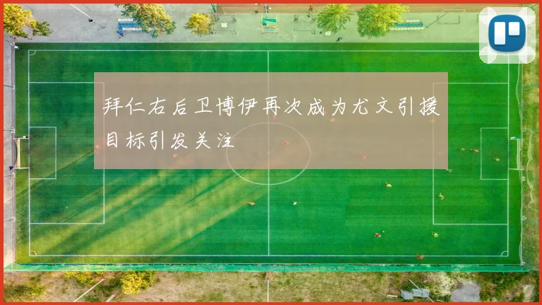 拜仁右后卫博伊再次成为尤文引援目标引发关注