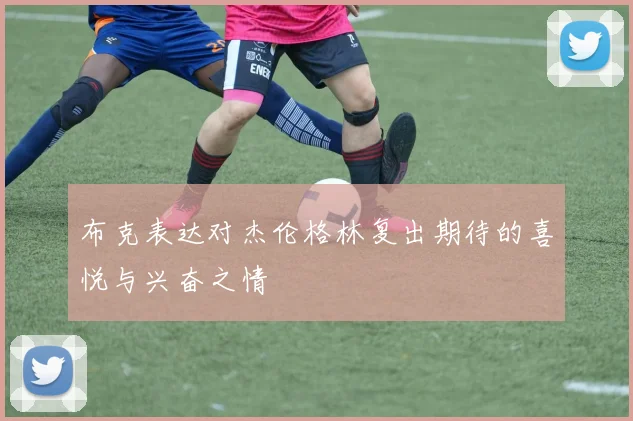 布克表达对杰伦格林复出期待的喜悦与兴奋之情