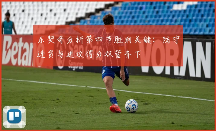 东契奇分析第四节胜利关键：防守连贯与进攻得分双管齐下
