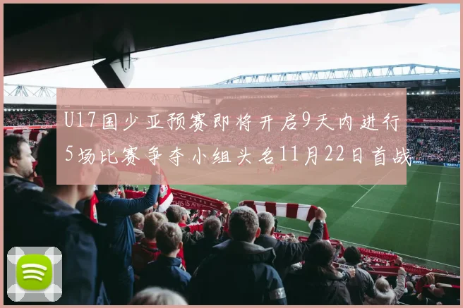 U17国少亚预赛即将开启9天内进行5场比赛争夺小组头名11月22日首战巴林