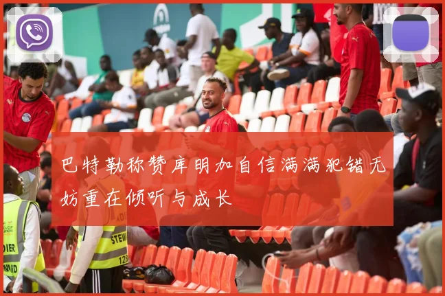 巴特勒称赞库明加自信满满犯错无妨重在倾听与成长