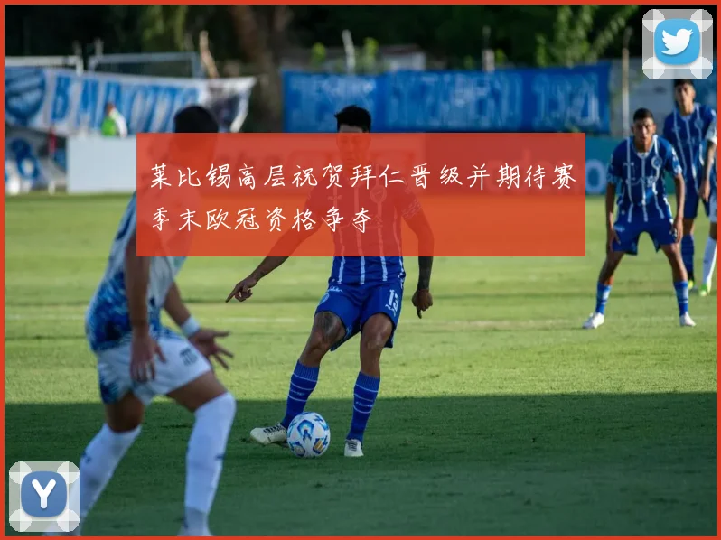 莱比锡高层祝贺拜仁晋级并期待赛季末欧冠资格争夺