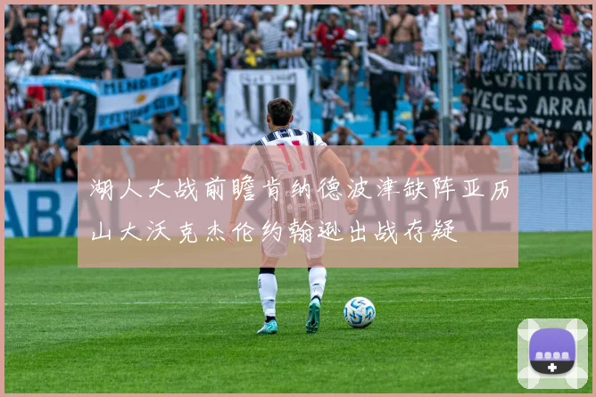 湖人大战前瞻肯纳德波津缺阵亚历山大沃克杰伦约翰逊出战存疑