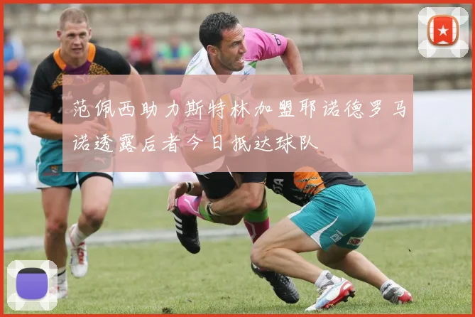 范佩西助力斯特林加盟耶诺德罗马诺透露后者今日抵达球队
