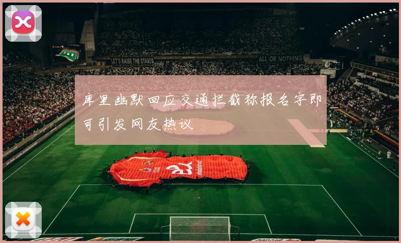 库里幽默回应交通拦截称报名字即可引发网友热议