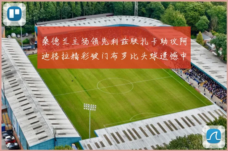 桑德兰主场领先利兹联扎卡助攻阿迪格拉精彩破门布罗比头球遗憾中楣