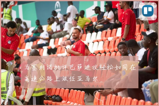 马塞利诺批评巴萨进攻轻松如同在高速公路上放任亚马尔