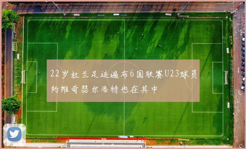 22岁杜兰足迹遍布6国联赛U23球员约维奇瑟尔洛特也在其中