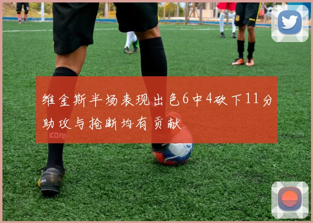 维金斯半场表现出色6中4砍下11分助攻与抢断均有贡献