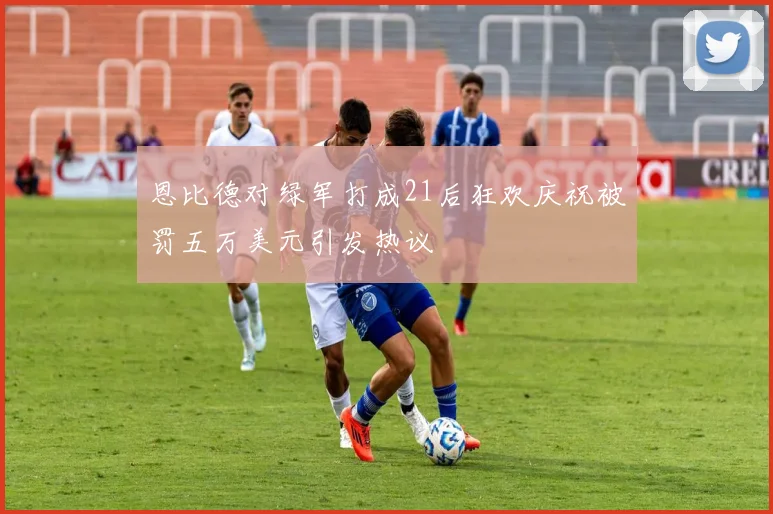 恩比德对绿军打成21后狂欢庆祝被罚五万美元引发热议