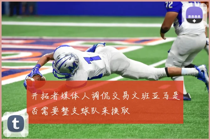 开拓者媒体人调侃交易文班亚马是否需要整支球队来换取